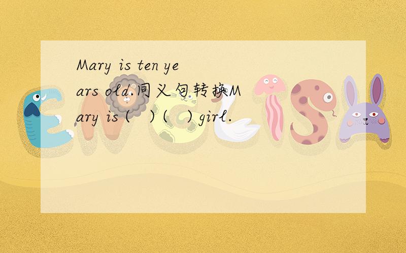 Mary is ten years old.同义句转换Mary is (   ) (   ) girl.