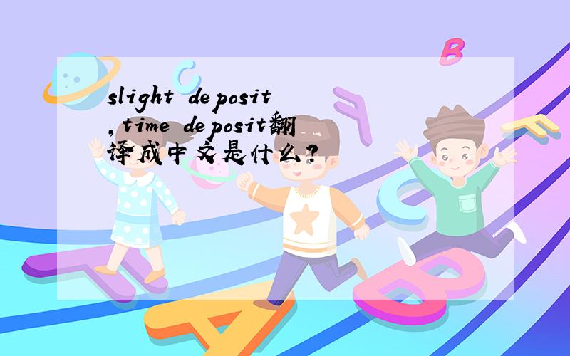 slight deposit,time deposit翻译成中文是什么?