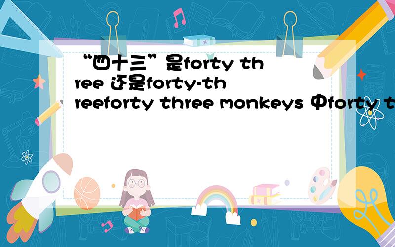 “四十三”是forty three 还是forty-threeforty three monkeys 中forty three 不还是adj.