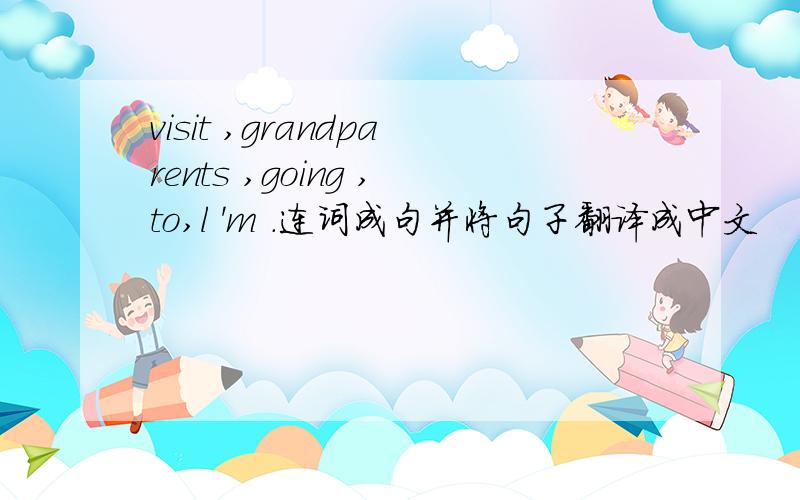 visit ,grandparents ,going ,to,l 'm .连词成句并将句子翻译成中文
