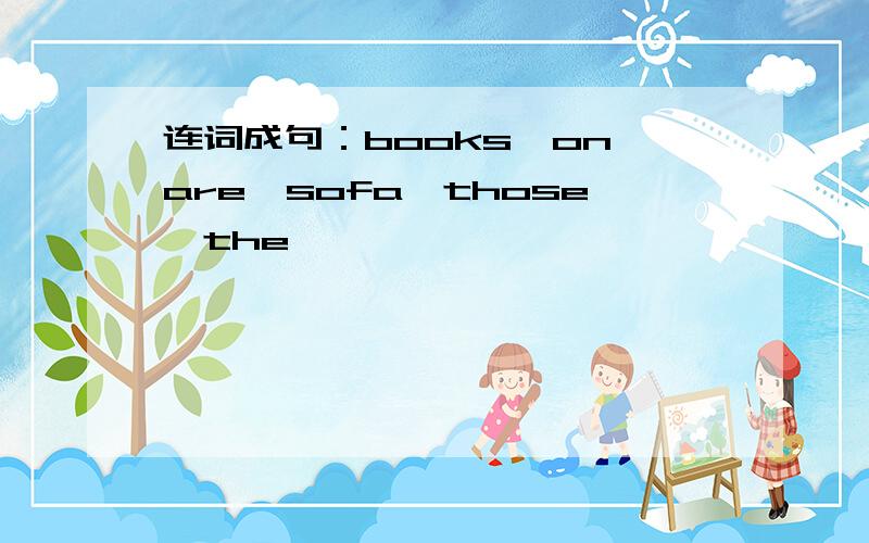 连词成句：books,on,are,sofa,those,the
