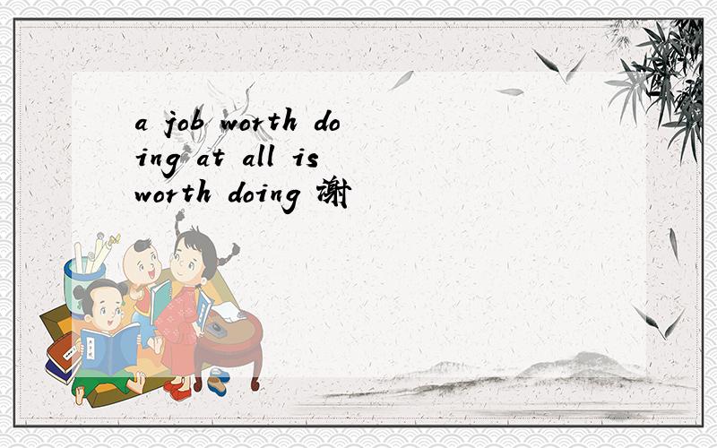a job worth doing at all is worth doing 谢