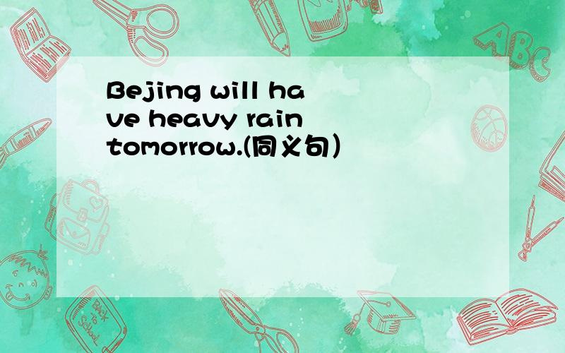 Bejing will have heavy rain tomorrow.(同义句）