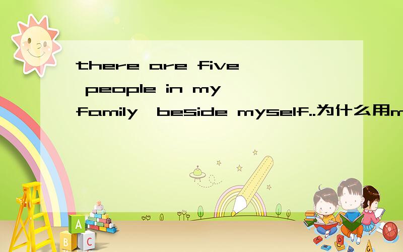 there are five people in my family,beside myself..为什么用myself.而不用me呢?还有,反身代词都什么时候用啊?