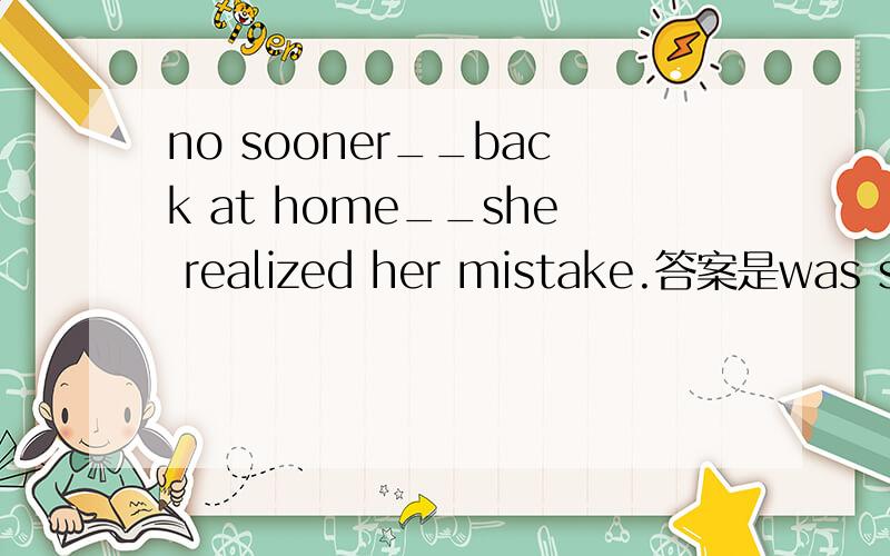no sooner__back at home__she realized her mistake.答案是was she...than,为什么要用than ,而不选择was she...when