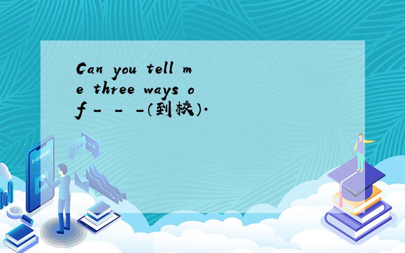 Can you tell me three ways of - - -（到校）.