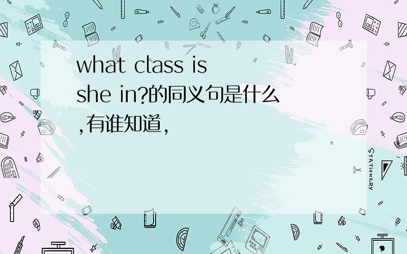 what class is she in?的同义句是什么,有谁知道,