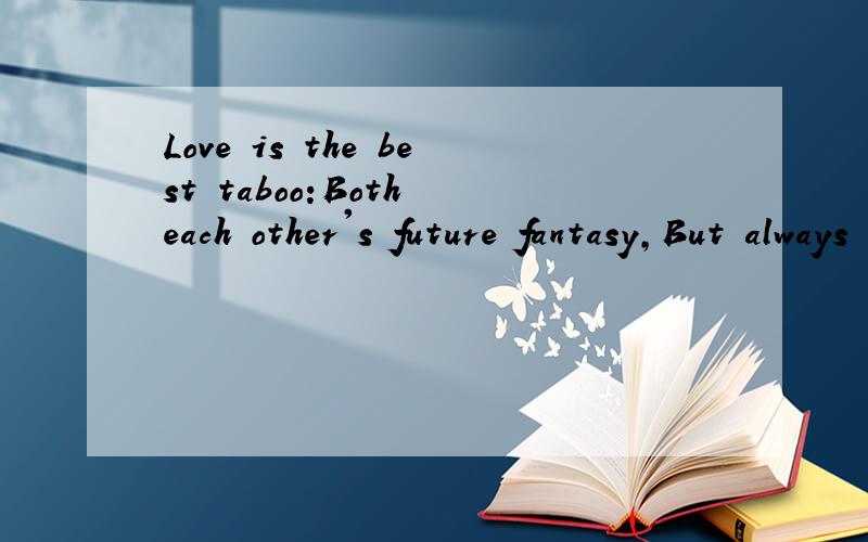 Love is the best taboo:Both each other's future fantasy,But always thinking about each other's past