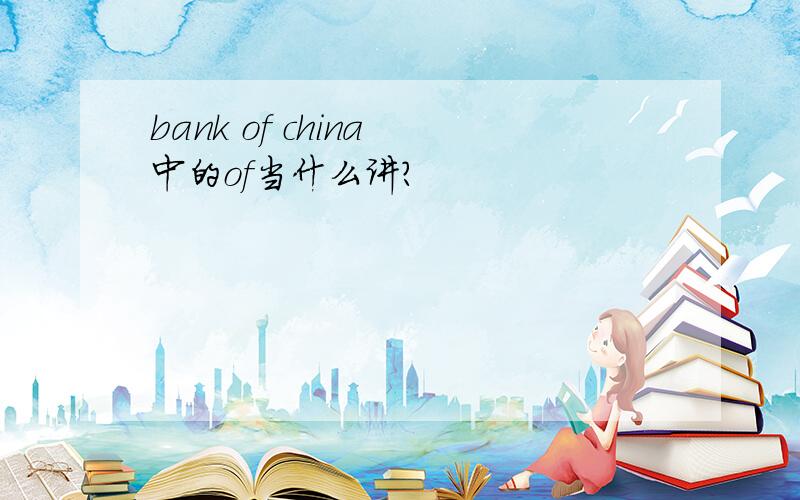 bank of china 中的of当什么讲?