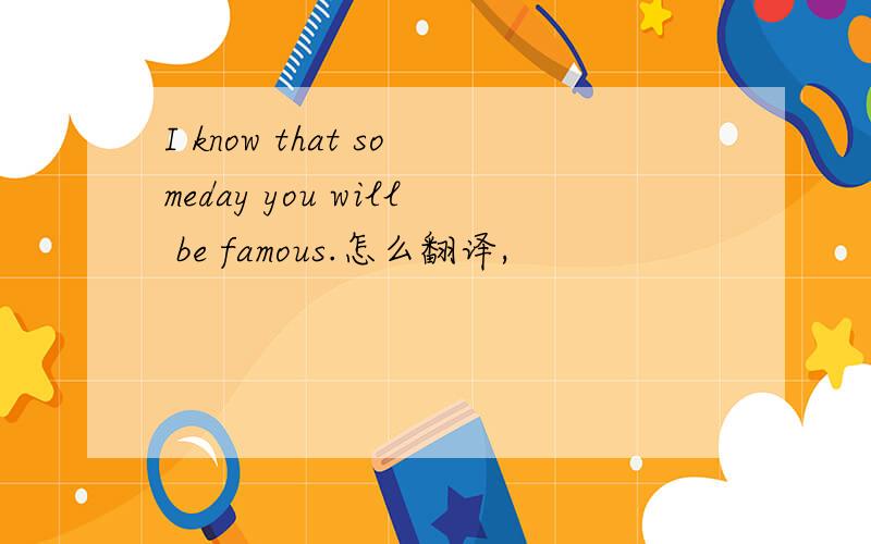 I know that someday you will be famous.怎么翻译,
