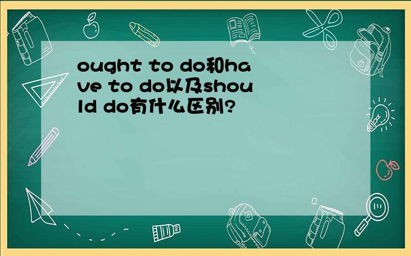 ought to do和have to do以及should do有什么区别?