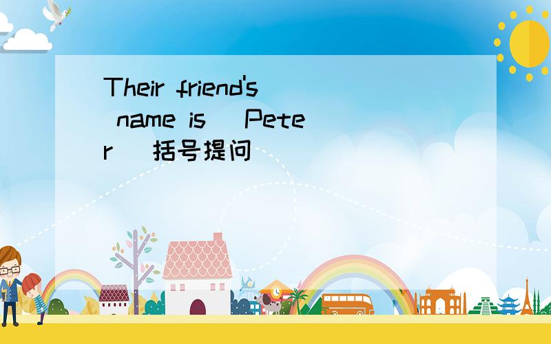 Their friend's name is (Peter) 括号提问