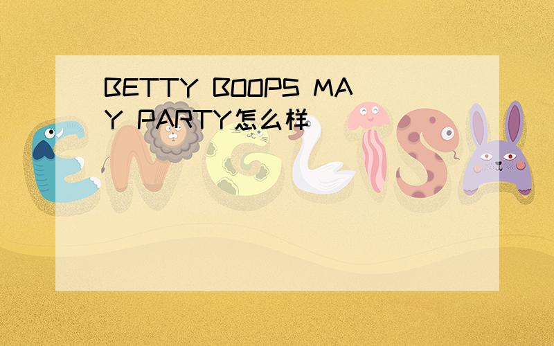 BETTY BOOPS MAY PARTY怎么样