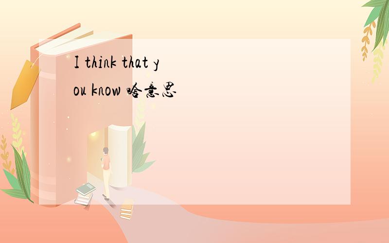 I think that you know 啥意思