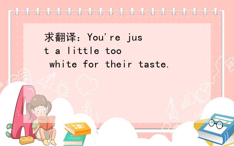求翻译：You're just a little too white for their taste.