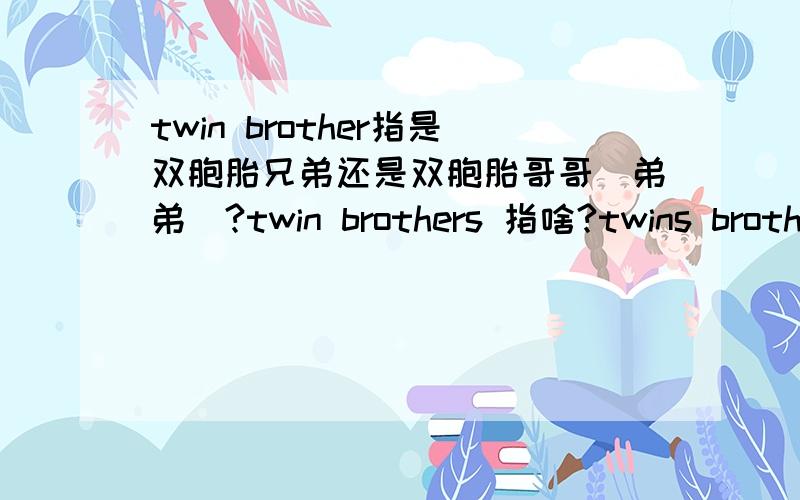twin brother指是双胞胎兄弟还是双胞胎哥哥（弟弟）?twin brothers 指啥?twins brother指啥?