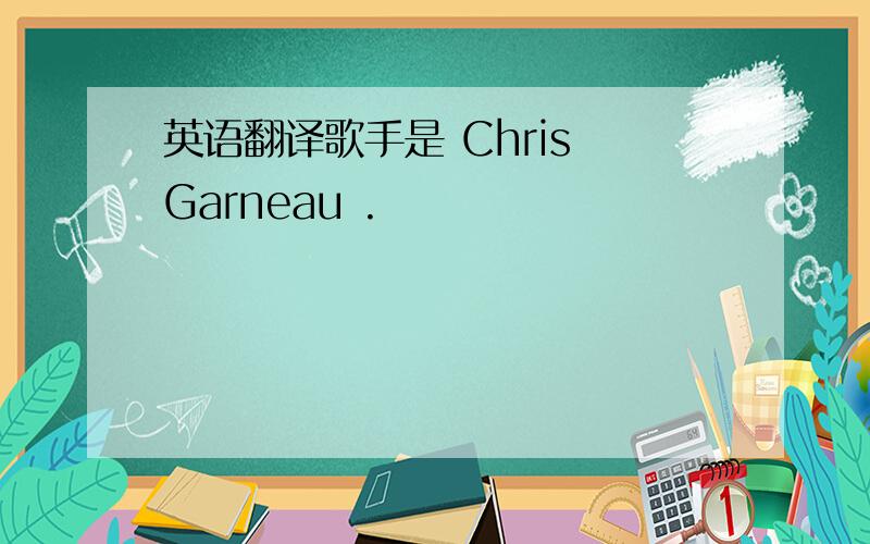英语翻译歌手是 Chris Garneau .