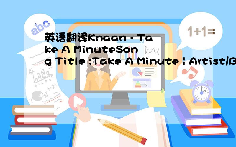 英语翻译Knaan - Take A MinuteSong Title :Take A Minute | Artist/Band :Knaan Send 