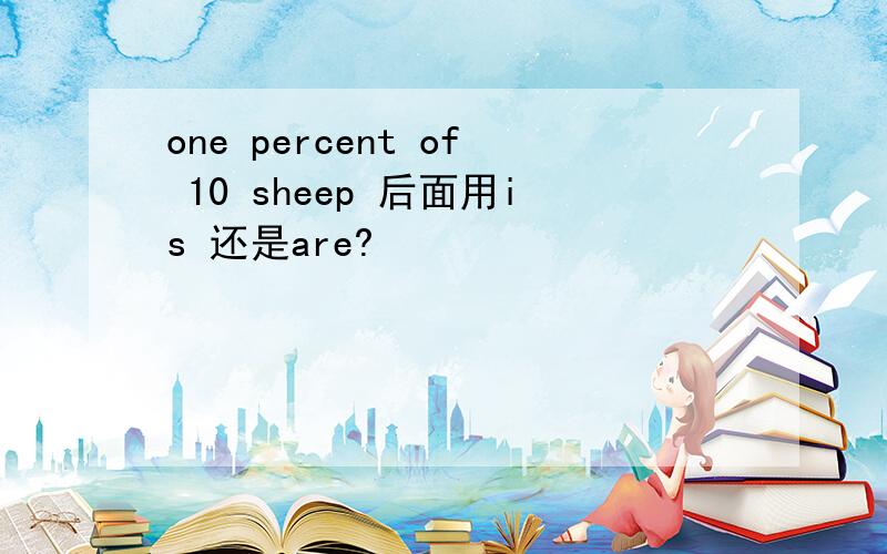 one percent of 10 sheep 后面用is 还是are?