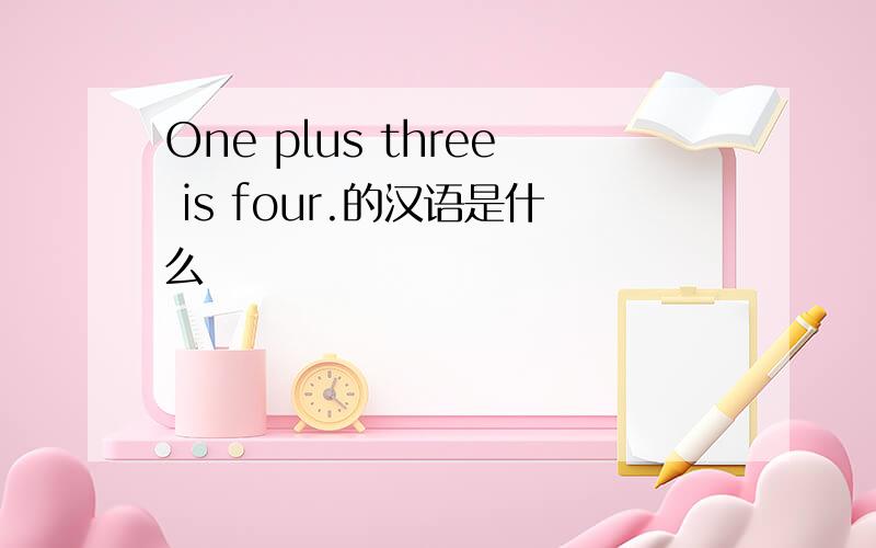 One plus three is four.的汉语是什么
