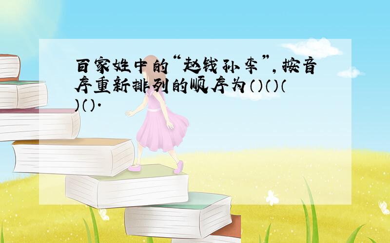 百家姓中的“赵钱孙李”,按音序重新排列的顺序为（）（）（）（）.