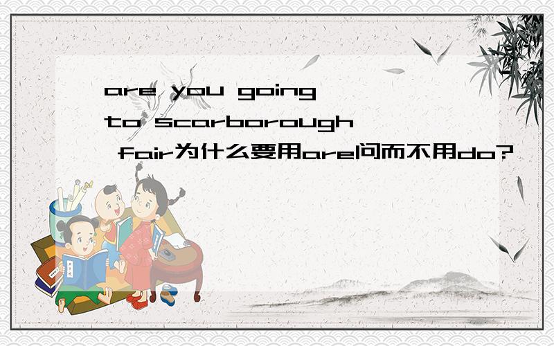 are you going to scarborough fair为什么要用are问而不用do?