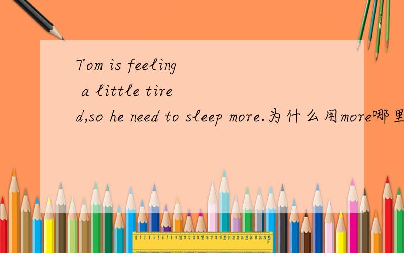 Tom is feeling a little tired,so he need to sleep more.为什么用more哪里体现比较级了?