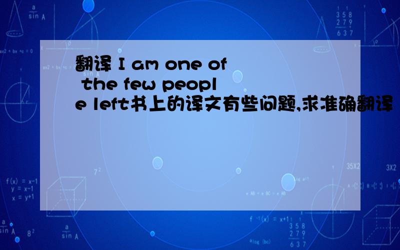 翻译 I am one of the few people left书上的译文有些问题,求准确翻译