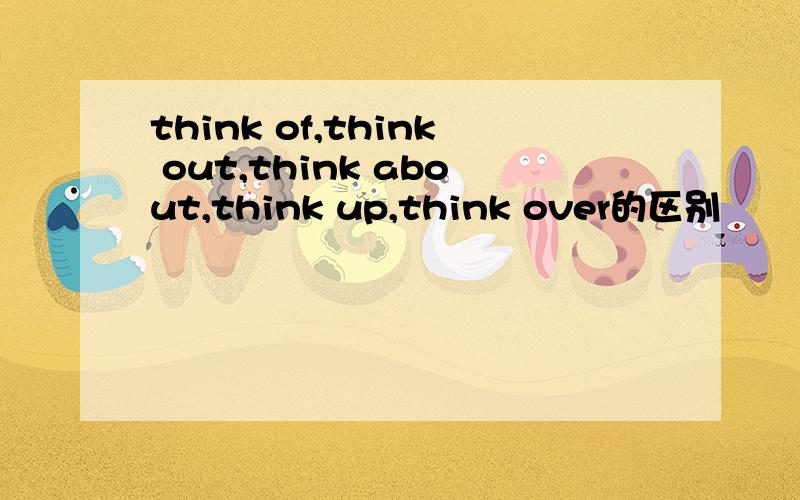 think of,think out,think about,think up,think over的区别