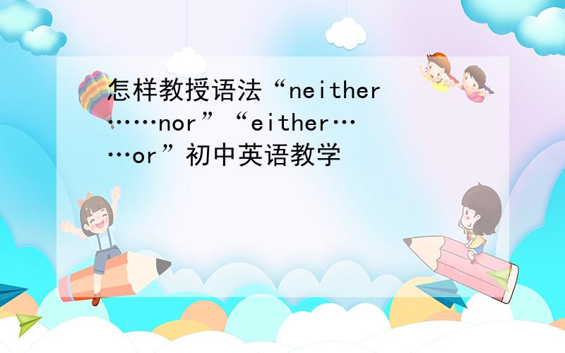 怎样教授语法“neither……nor”“either……or”初中英语教学