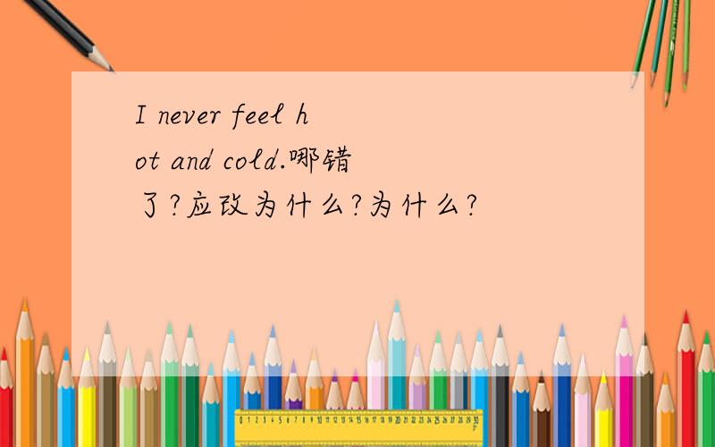 I never feel hot and cold.哪错了?应改为什么?为什么?