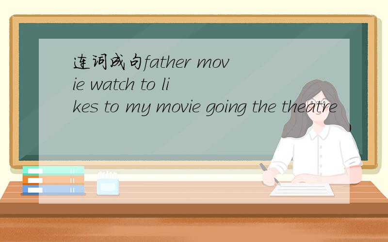 连词成句father movie watch to likes to my movie going the theatre