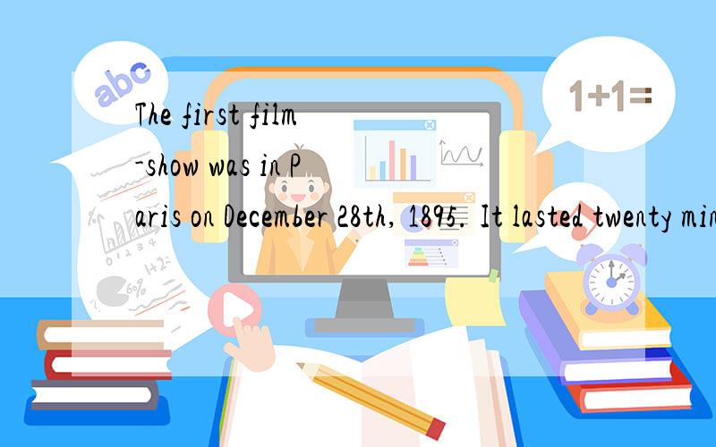 The first film-show was in Paris on December 28th, 1895. It lasted twenty minutes and the audience