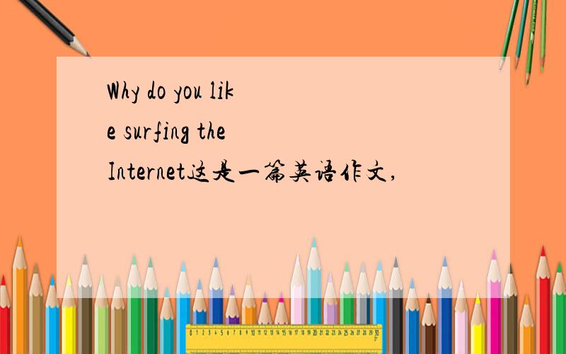 Why do you like surfing the Internet这是一篇英语作文,