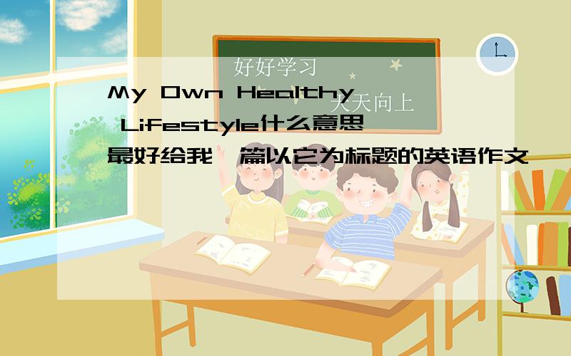 My Own Healthy Lifestyle什么意思最好给我一篇以它为标题的英语作文