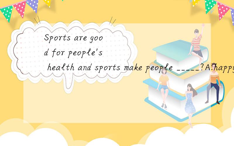 Sports are good for people's health and sports make people _____?A:happy   B:strong C:interesting D:tired