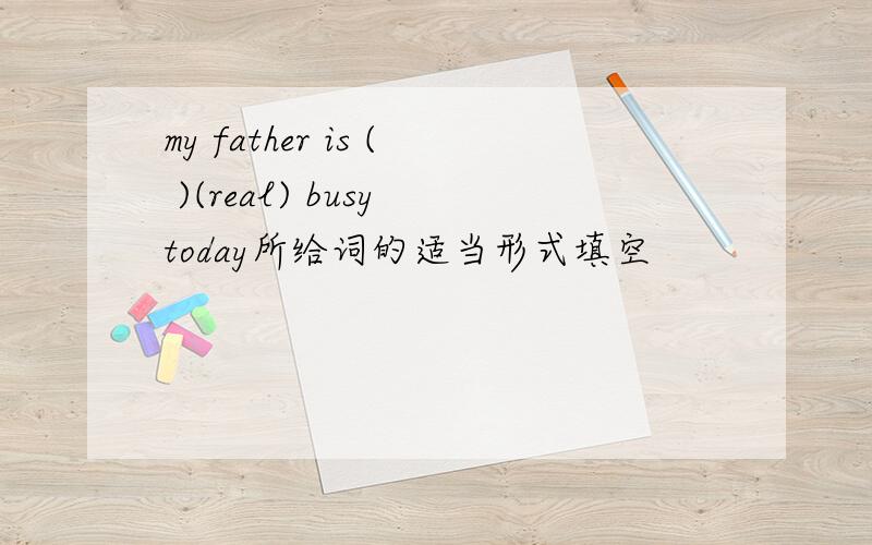 my father is ( )(real) busy today所给词的适当形式填空