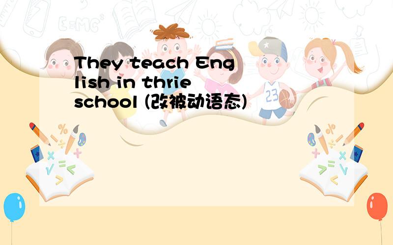 They teach English in thrie school (改被动语态)