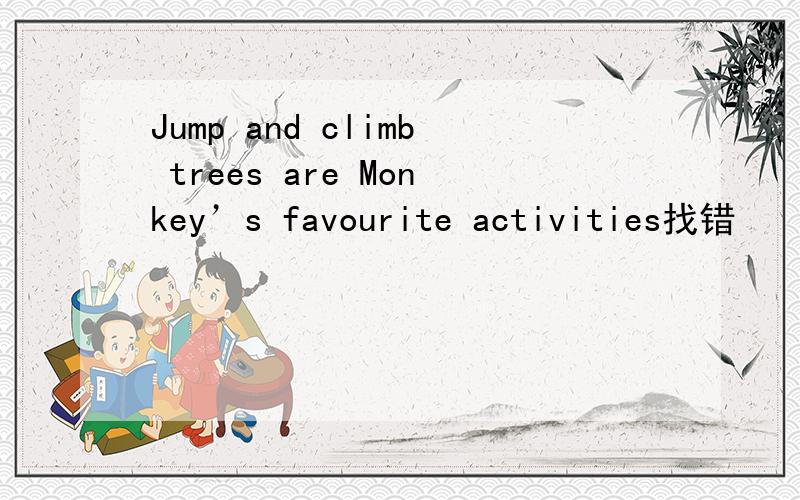 Jump and climb trees are Monkey’s favourite activities找错