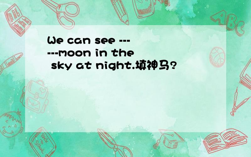 We can see ------moon in the sky at night.填神马?