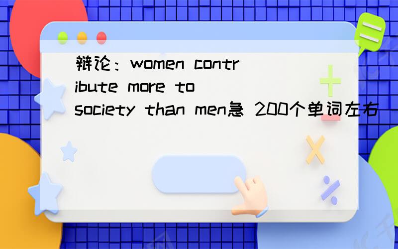 辩论：women contribute more to society than men急 200个单词左右