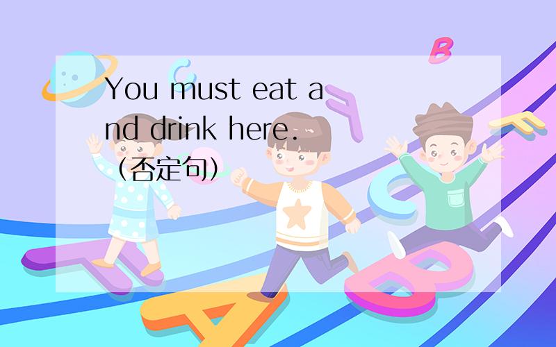 You must eat and drink here.（否定句）