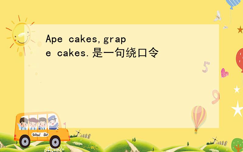 Ape cakes,grape cakes.是一句绕口令