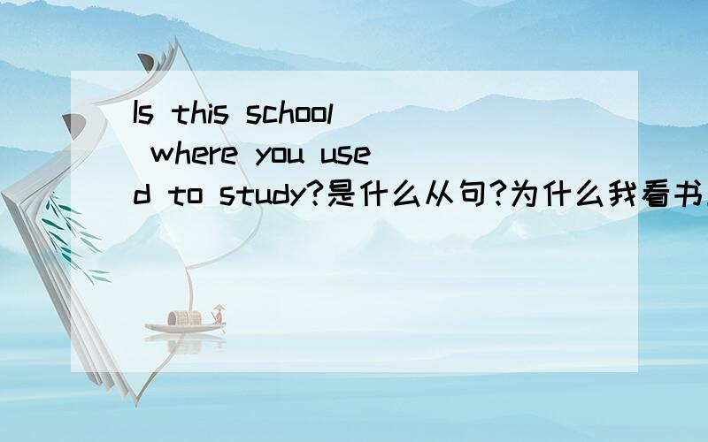 Is this school where you used to study?是什么从句?为什么我看书上说是表语从句,而我个人认为是定语从句?