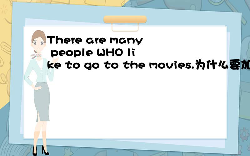 There are many people WHO like to go to the movies.为什么要加上WHO?不加为什么不行?