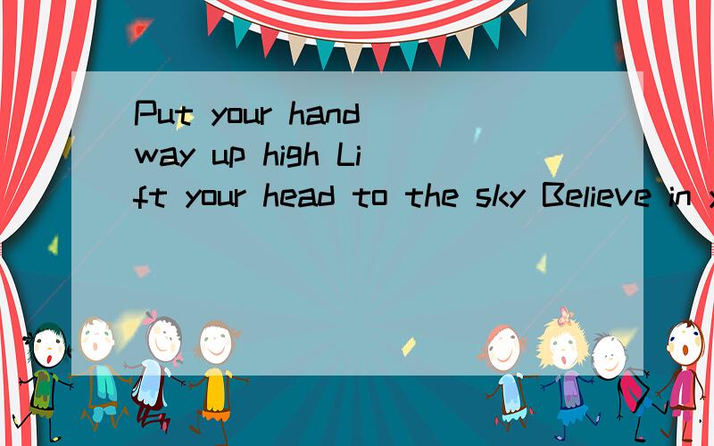 Put your hand way up high Lift your head to the sky Believe in yourself是什么意思