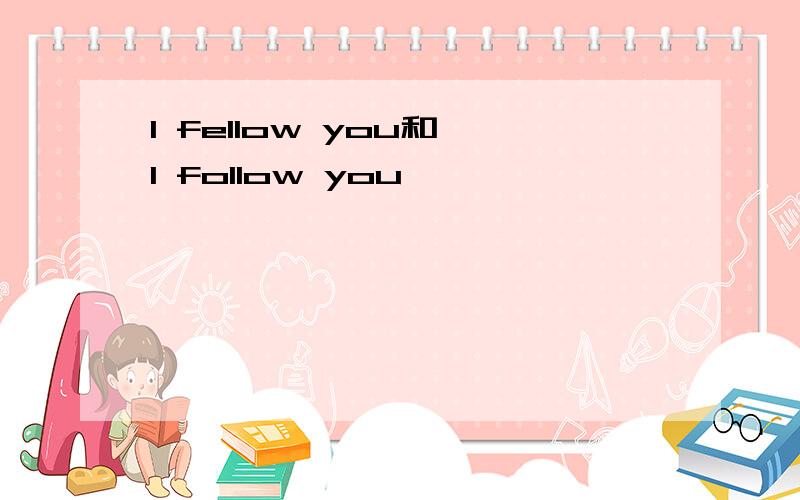 I fellow you和 I follow you