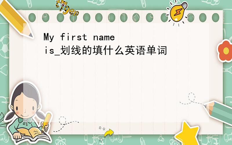 My first name is_划线的填什么英语单词