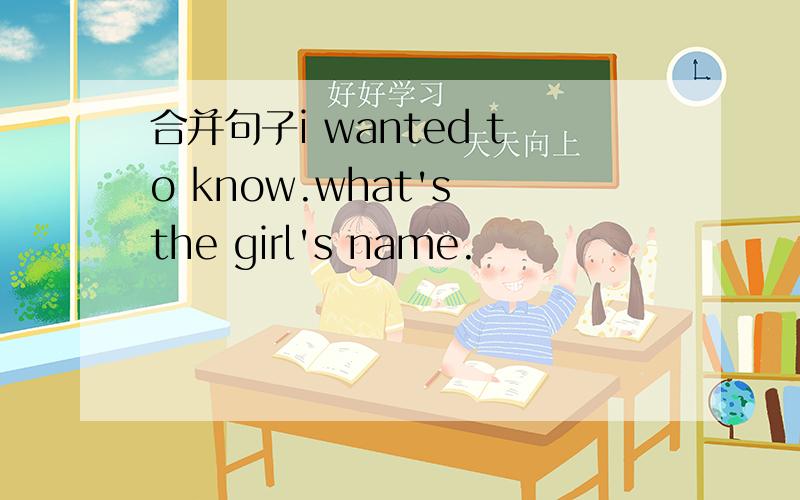 合并句子i wanted to know.what's the girl's name.