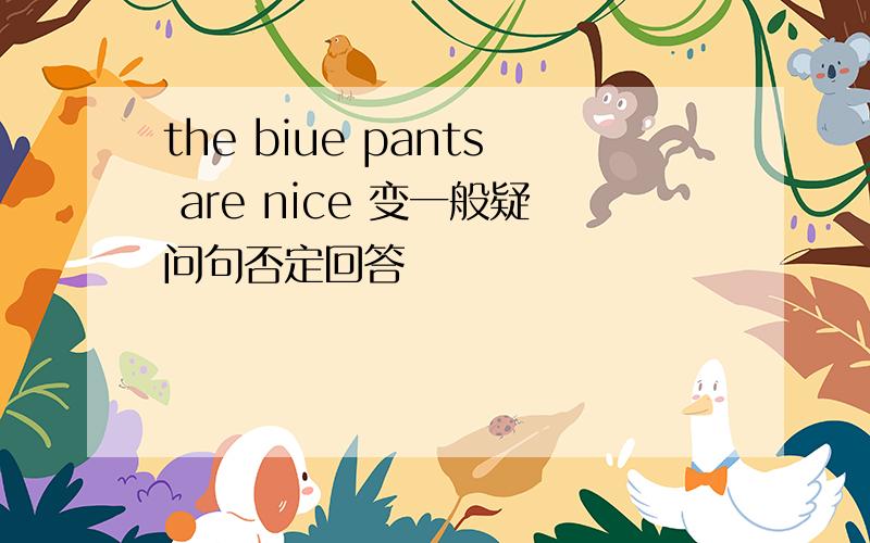 the biue pants are nice 变一般疑问句否定回答